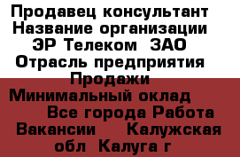 Продавец-консультант › Название организации ­ ЭР-Телеком, ЗАО › Отрасль предприятия ­ Продажи › Минимальный оклад ­ 20 000 - Все города Работа » Вакансии   . Калужская обл.,Калуга г.